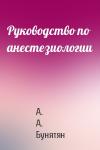 А. А. Бунятян - Руководство по анестезиологии