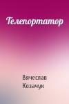 Вячеслав Козачук - Телепортатор