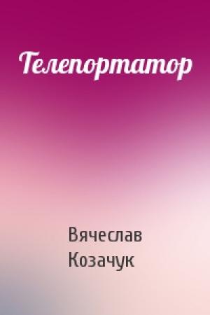 Обложка книги «Телепортатор» — Вячеслав Козачук