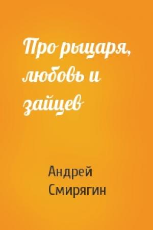 Обложка книги «Про рыцаря, любовь и зайцев» — Андрей Смирягин