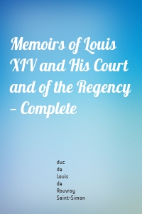 Memoirs of Louis XIV and His Court and of the Regency — Complete