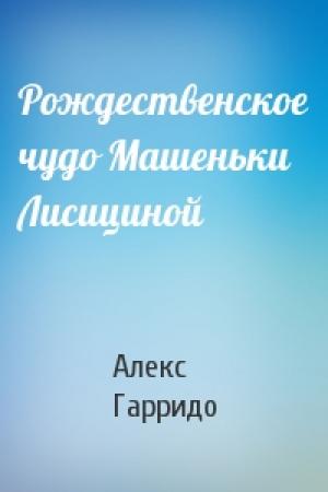Обложка книги «Рождественское чудо Машеньки Лисициной» — Алекс Гарридо