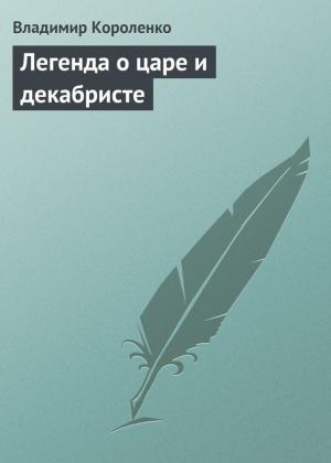 Обложка книги «Легенда о царе и декабристе» — Владимир Короленко