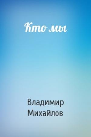 Обложка книги «Кто мы» — Владимир Михайлов