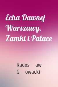 Echa Dawnej Warszawy. Zamki i Pałace