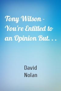 Tony Wilson - You're Entitled to an Opinion But. . .