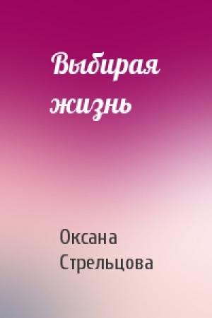 Обложка книги «Выбирая жизнь» — Оксана Стрельцова