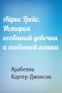 Айрис Грейс. История особенной девочки и особенной кошки
