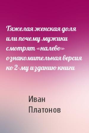 Обложка книги «Тяжелая женская доля или почему мужики смотрят «налево» ознакомительная версия ко 2-му изданию книги» — Иван Платонов