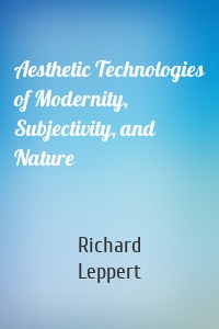 Aesthetic Technologies of Modernity, Subjectivity, and Nature
