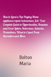 How to Land a Top-Paying Home appliance repair technicians Job: Your Complete Guide to Opportunities, Resumes and Cover Letters, Interviews, Salaries, Promotions, What to Expect From Recruiters and More