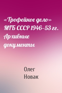 «Трофейное дело» МГБ СССР 1946—53 гг. Архивные документы