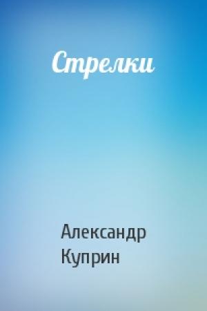 Обложка книги «Стрелки» — Александр Куприн