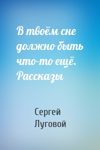 В твоём сне должно быть что-то ещё. Рассказы