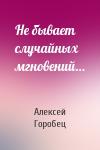 Алексей Горобец - Не бывает случайных мгновений…