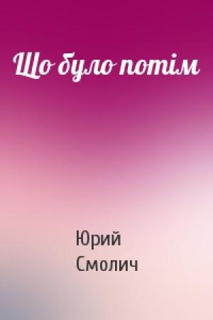 Обложка книги «Що було потім» — Юрий Корнеевич Смолич