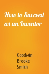 How to Succeed as an Inventor
