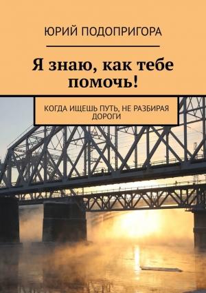 Обложка книги «Я знаю, как тебе помочь!» — Юрий Подопригора