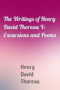 The Writings of Henry David Thoreau V: Excursions and Poems