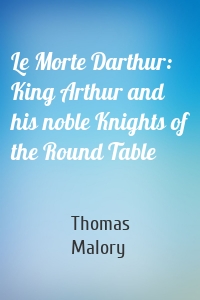 Le Morte Darthur: King Arthur and his noble Knights of the Round Table