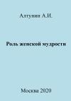 Александр Алтунин - Роль женской мудрости