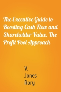 The Executive Guide to Boosting Cash Flow and Shareholder Value. The Profit Pool Approach