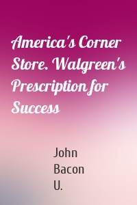 America's Corner Store. Walgreen's Prescription for Success