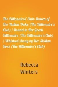 The Billionaires' Club: Return of Her Italian Duke (The Billionaire’s Club) / Bound to Her Greek Billionaire (The Billionaire’s Club) / Whisked Away by Her Sicilian Boss (The Billionaire’s Club)
