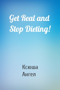 Get Real and Stop Dieting!