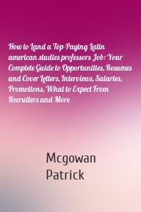 How to Land a Top-Paying Latin american studies professors Job: Your Complete Guide to Opportunities, Resumes and Cover Letters, Interviews, Salaries, Promotions, What to Expect From Recruiters and More