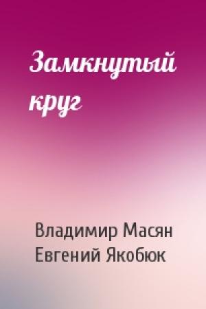 Обложка книги «Замкнутый круг» — Владимир Масян, Евгений Якобюк