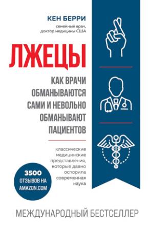 Обложка книги «Лжецы. Как врачи обманываются сами и невольно обманывают пациентов» — Кен Берри