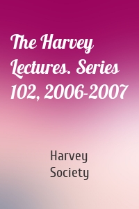 The Harvey Lectures. Series 102, 2006-2007