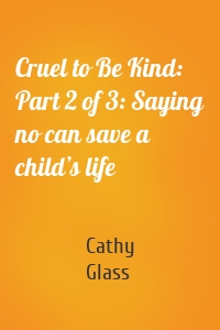 Cruel to Be Kind: Part 2 of 3: Saying no can save a child’s life