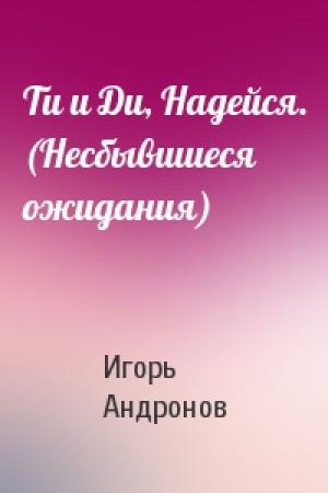 Обложка книги «Ти и Ди, Надейся. (Несбывшиеся ожидания)» — Игорь Андронов