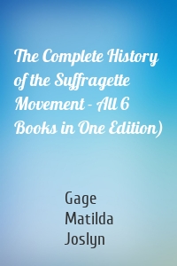 The Complete History of the Suffragette Movement - All 6 Books in One Edition)