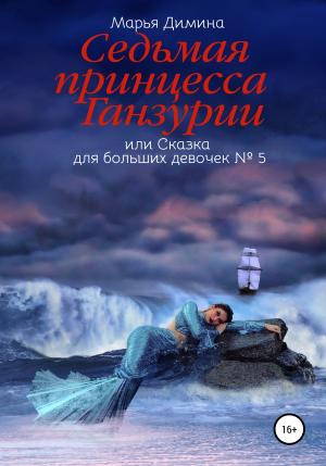 Обложка книги «Седьмая принцесса Ганзурии, или Сказка для больших девочек №5» — Марья Димина