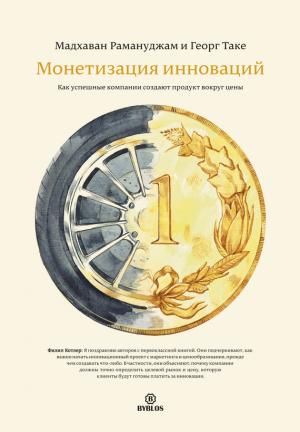 Обложка книги «Монетизация инноваций. Как успешные компании создают продукт вокруг цены» — Георг Таке, Мадхаван Рамануджам