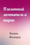 Фазиль Искандер - Пламенный мечтатель и тиран