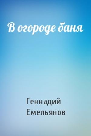 Обложка книги «В огороде баня» — Геннадий Емельянов
