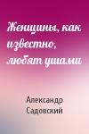 Александр Садовский - Женщины, как известно, любят ушами