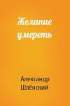 Александр Семёнович Шлёнский - Желание умереть
