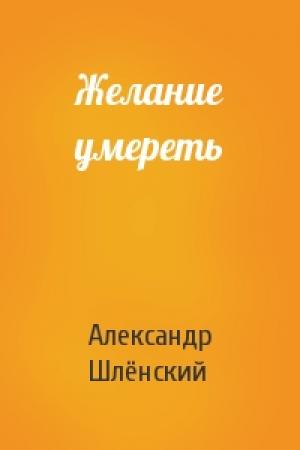 Обложка книги «Желание умереть» — Александр Семёнович Шлёнский