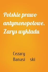 Polskie prawo antymonopolowe. Zarys wykładu