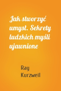 Jak stworzyć umysł. Sekrety ludzkich myśli ujawnione