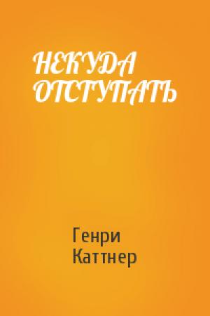 Обложка книги «НЕКУДА ОТСТУПАТЬ» — Генри Каттнер