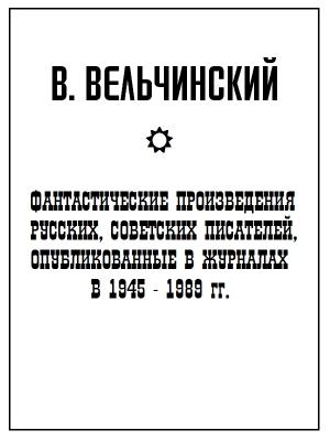 Обложка книги «Фантастические произведения русских, советских писателей, опубликованные в журналах в 1945-1989 гг.» — В. Вельчинский