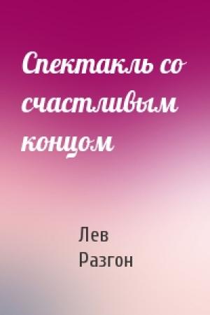 Обложка книги «Спектакль со счастливым концом» — Лев Разгон