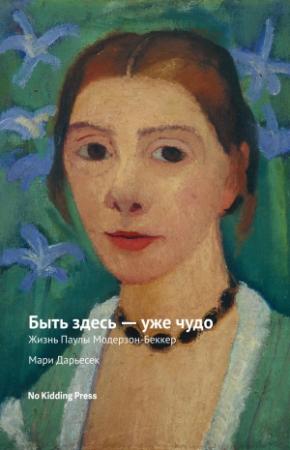 Обложка книги «Быть здесь – уже чудо. Жизнь Паулы Модерзон-Беккер» — Мари Дарьесек