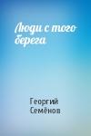 Георгий Семёнов - Люди с того берега